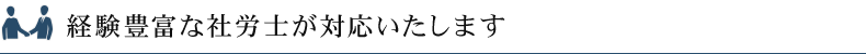 経験豊富な社労士が対応いたします
