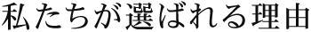私たちが選ばれる理由