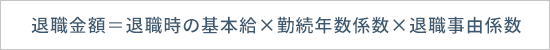 退職金額=退職時の基本給×勤続年数係数×退職事由係数